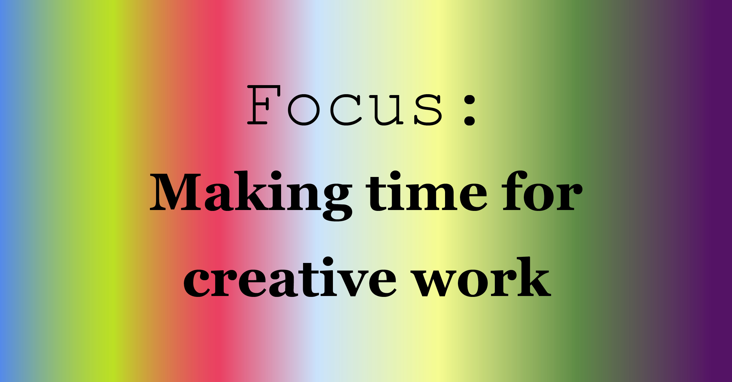 Making time for creative work The Creative Independent